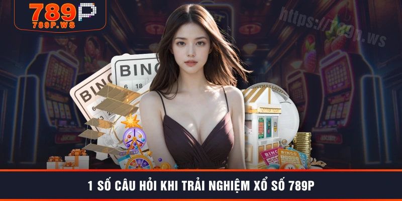 1 số câu hỏi khi trải nghiệm xổ số 789P