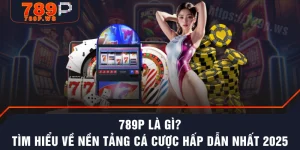 789P Là Gì? Tìm Hiểu Về Nền Tảng Cá Cược Hấp Dẫn Nhất 2025