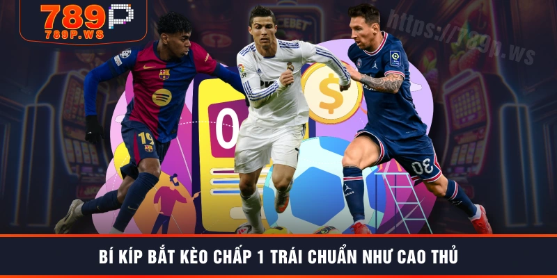 Bí kíp bắt kèo chấp 1 trái chuẩn như cao thủ