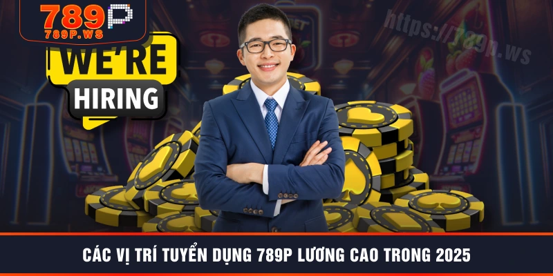 Các vị trí tuyển dụng 789P lương cao trong 2025