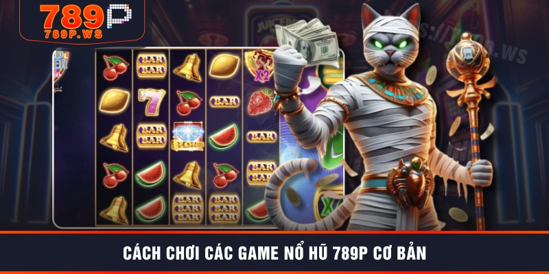 Cách chơi các game nổ hũ 789P cơ bản