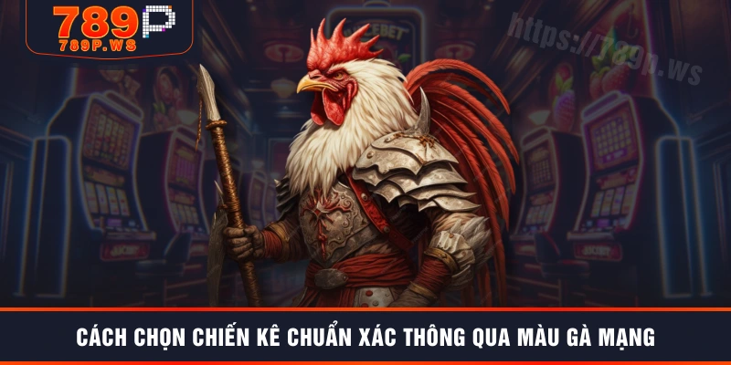 Cách chọn chiến kê chuẩn xác thông qua màu gà mạng