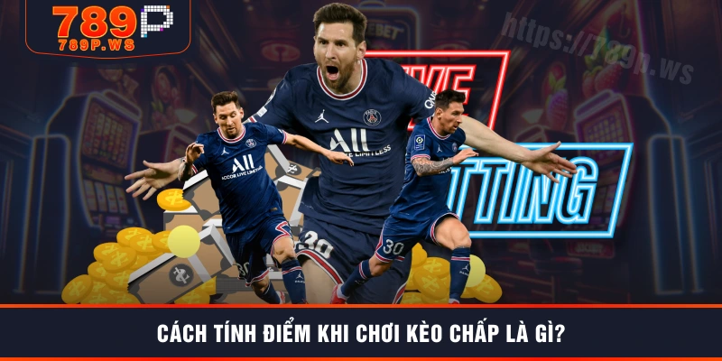 Cách tính điểm khi chơi kèo chấp là gì?