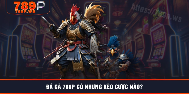 Đá gà 789P có những kèo cược nào?