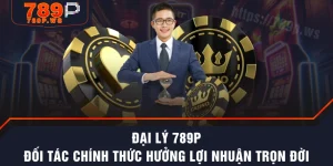 Đại Lý 789P - Đối Tác Chính Thức Hưởng Lợi Nhuận Trọn Đời