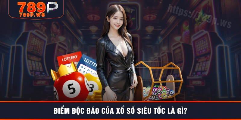 Điểm độc đáo của xổ số siêu tốc là gì?
