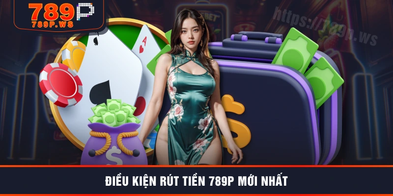 Điều kiện rút tiền 789P mới nhất