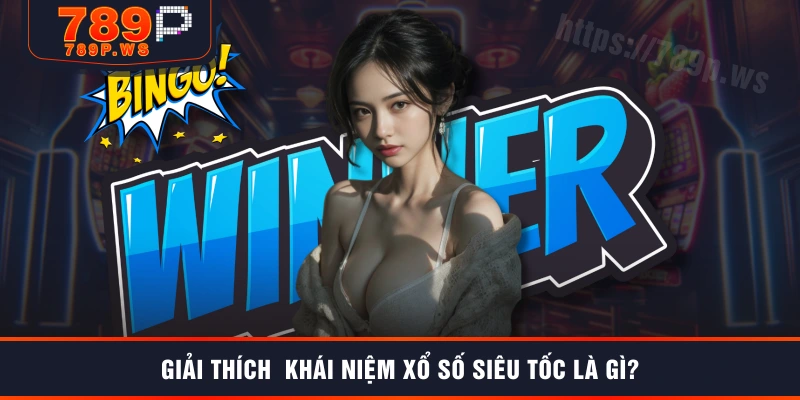 Giải thích khái niệm xổ số siêu tốc là gì?