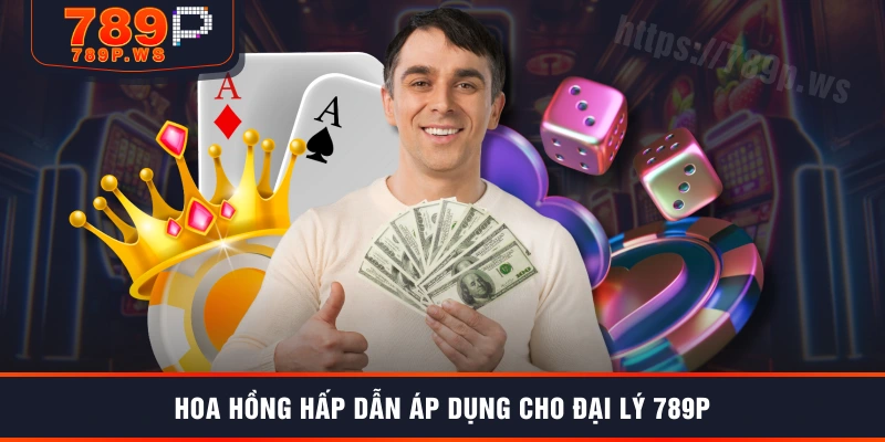 Hoa hồng hấp dẫn áp dụng cho đại lý 789P