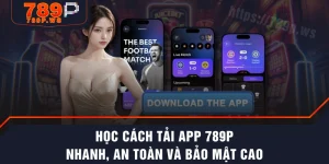 Học Cách Tải App 789P Nhanh, An Toàn Và Bảo Mật Cao
