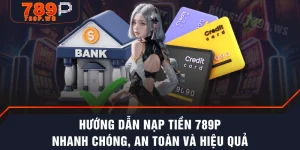 Hướng Dẫn Nạp Tiền 789P Nhanh Chóng, An Toàn Và Hiệu Quả