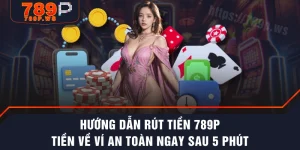 Hướng Dẫn Rút Tiền 789P Tiền Về Ví An Toàn Ngay Sau 5 Phút