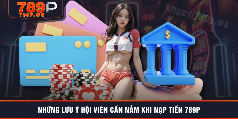Những lưu ý hội viên cần nắm khi nạp tiền 789P