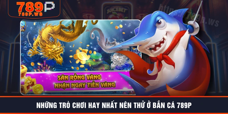 Những trò chơi hay nhất nên thử ở bắn cá 789P