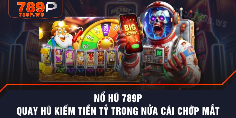 Nổ Hũ 789P - Quay Hũ Kiếm Tiền Tỷ Trong Nửa Cái Chớp Mắt