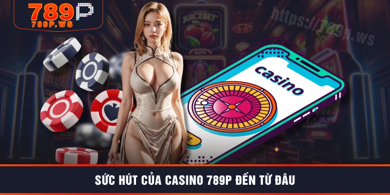 Sức hút của casino 789P đến từ đâu
