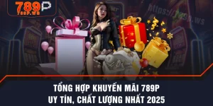 Tổng Hợp Khuyến Mãi 789P Uy Tín, Chất Lượng Nhất 2025