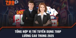 Tổng Hợp Vị Trí Tuyển Dụng 789P Lương Cao Trong 2025