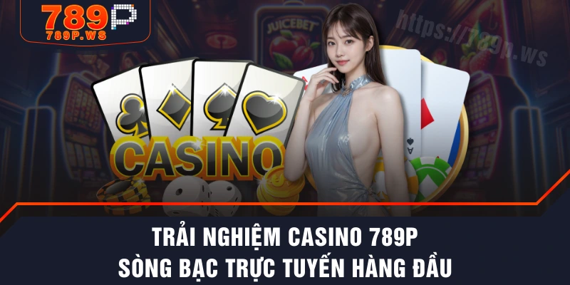 Trải Nghiệm Casino 789P - Sòng Bạc Trực Tuyến Hàng Đầu