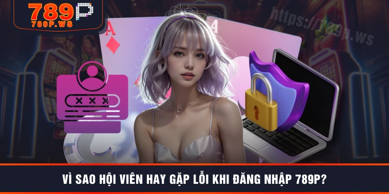 Vì sao hội viên hay gặp lỗi khi đăng nhập 789P?