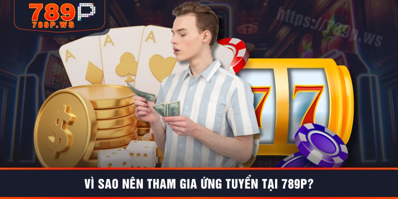 Vì sao nên tham gia ứng tuyển tại 789P?